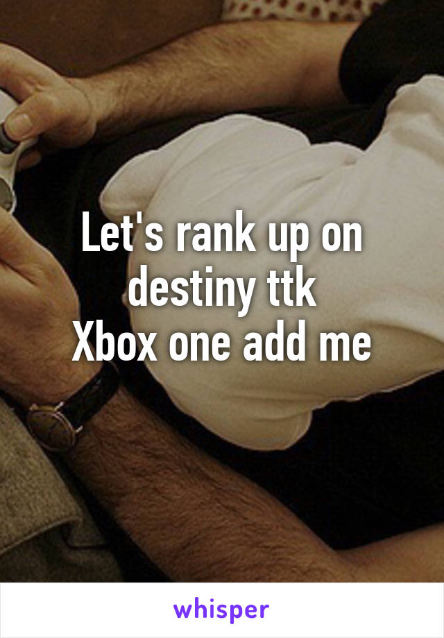 Let's rank up on destiny ttk
Xbox one add me
