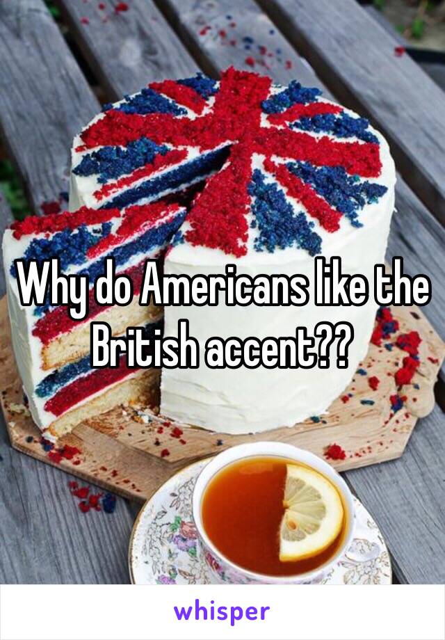 Why do Americans like the British accent??