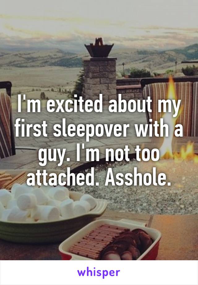 I'm excited about my first sleepover with a guy. I'm not too attached. Asshole.