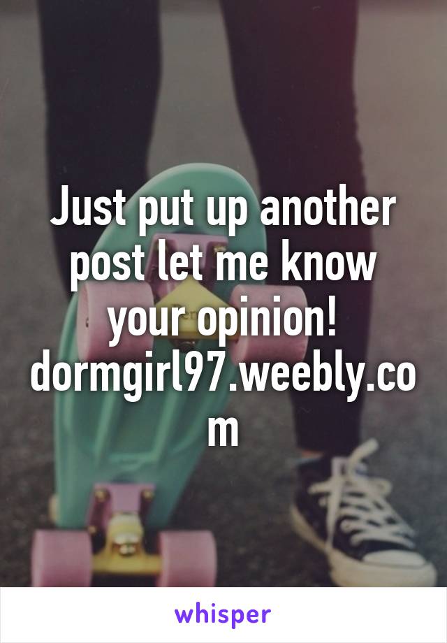 Just put up another post let me know your opinion!
dormgirl97.weebly.com