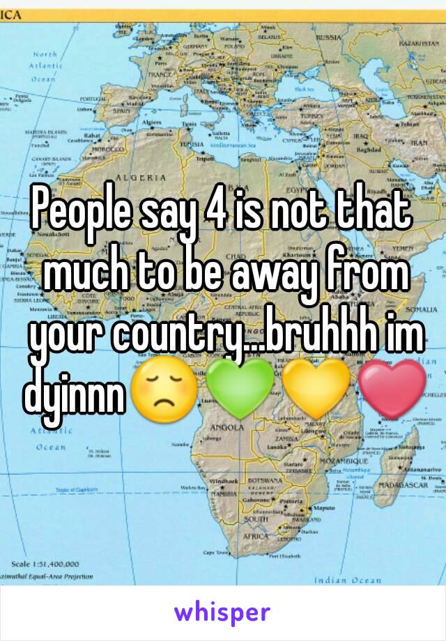 People say 4 is not that much to be away from your country...bruhhh im dyinnn😞💚💛❤