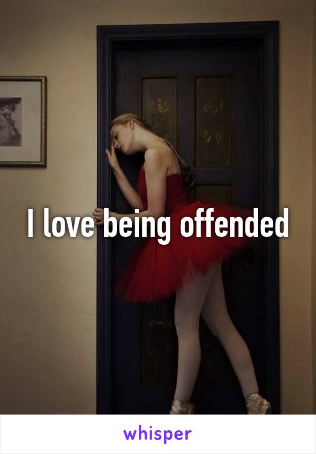 I love being offended