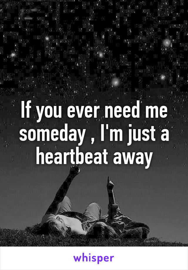 If you ever need me someday , I'm just a heartbeat away