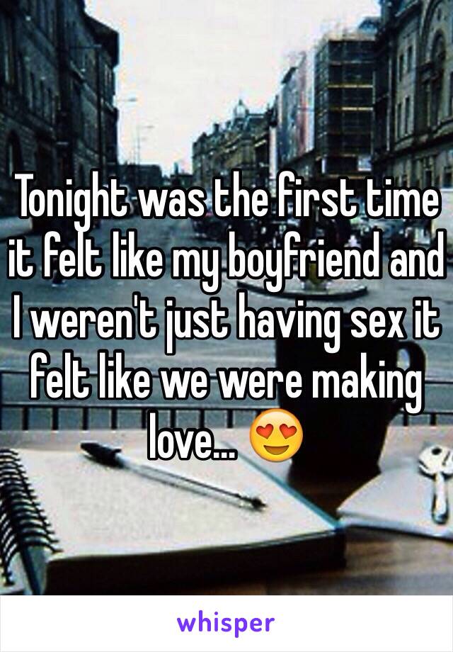 Tonight was the first time it felt like my boyfriend and I weren't just having sex it felt like we were making love… 😍