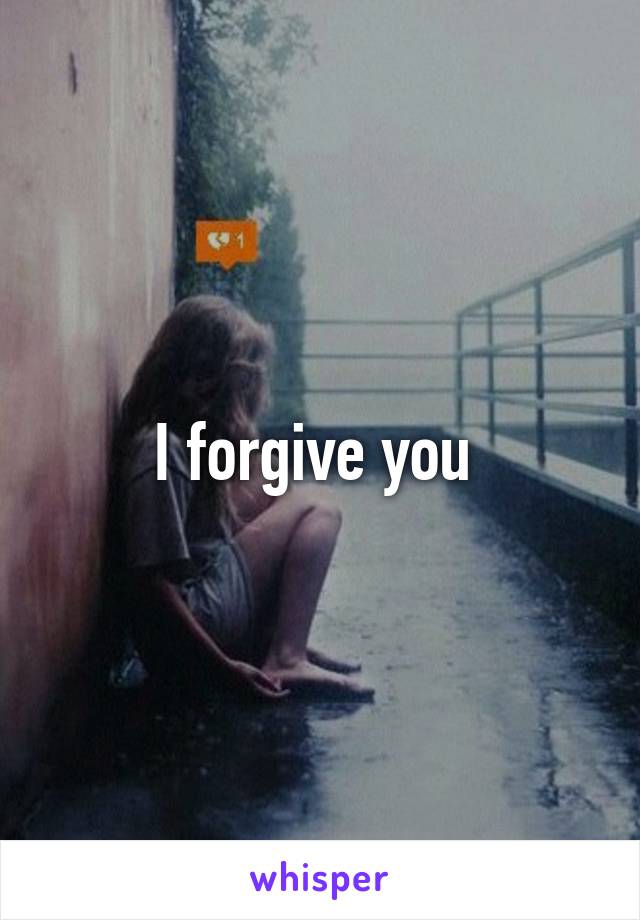 I forgive you 