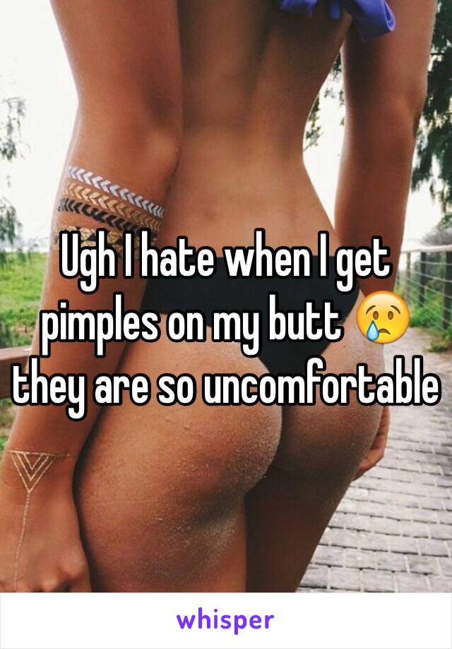 Ugh I hate when I get pimples on my butt 😢 they are so uncomfortable 