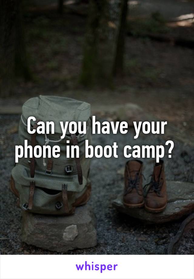 Can you have your phone in boot camp? 