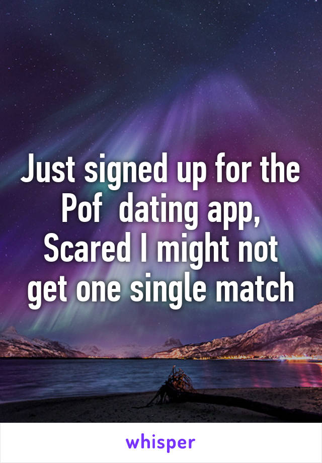 Just signed up for the Pof  dating app, Scared I might not get one single match