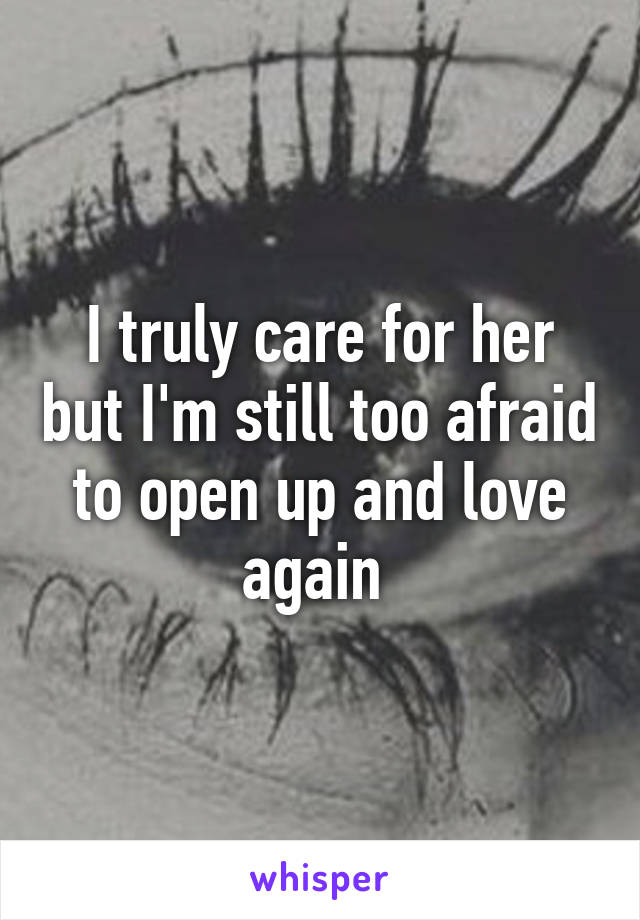 I truly care for her but I'm still too afraid to open up and love again 