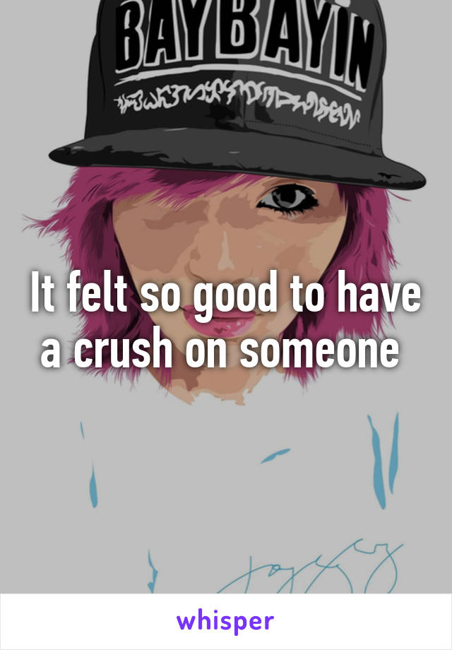 It felt so good to have a crush on someone 