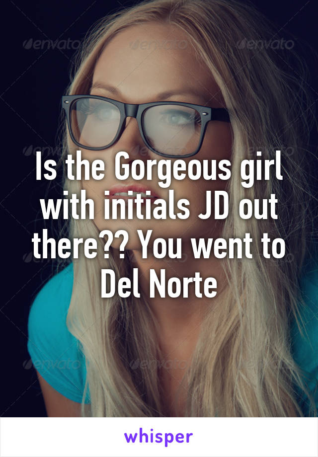 Is the Gorgeous girl with initials JD out there?? You went to Del Norte