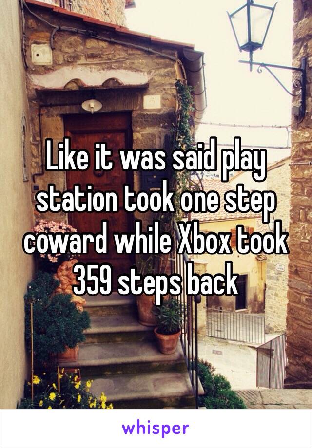 Like it was said play station took one step coward while Xbox took 359 steps back 