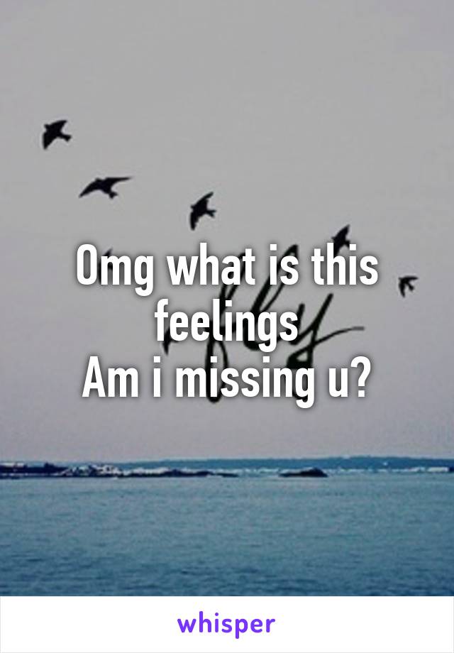 Omg what is this feelings
Am i missing u?