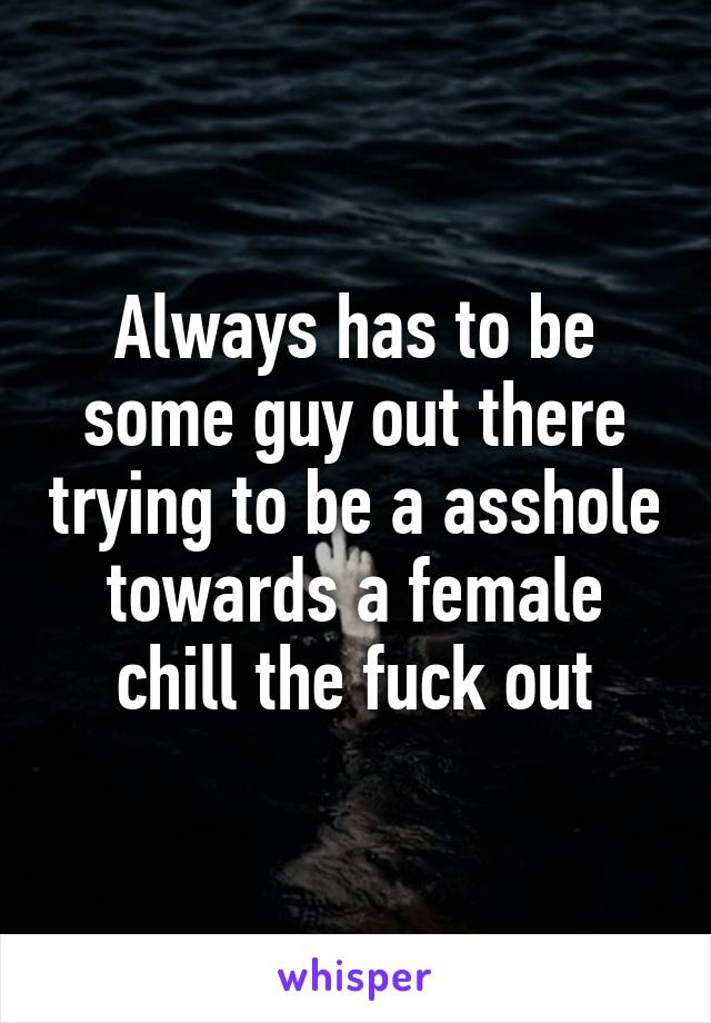 Always has to be some guy out there trying to be a asshole towards a female chill the fuck out