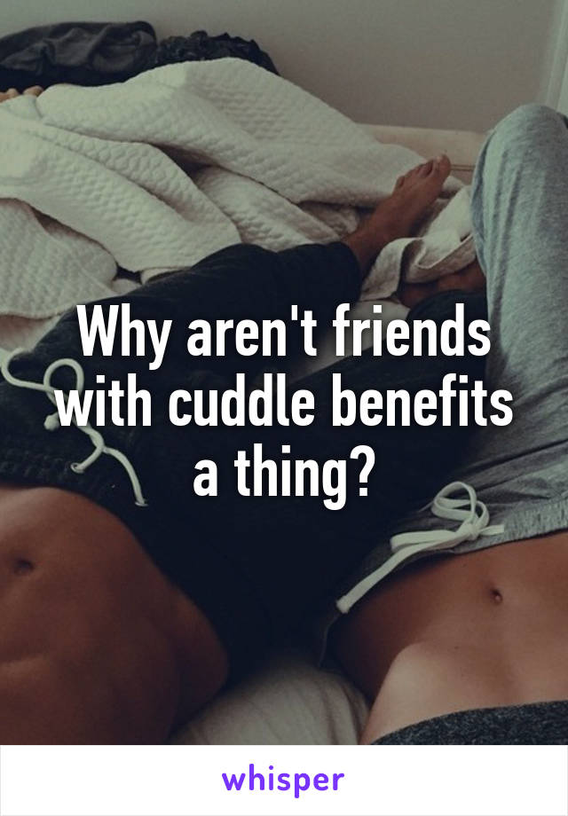 Why aren't friends with cuddle benefits a thing?