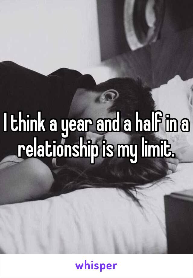 I think a year and a half in a relationship is my limit. 