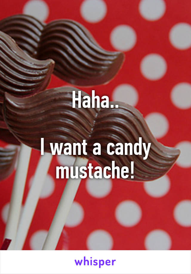 Haha..

I want a candy mustache!