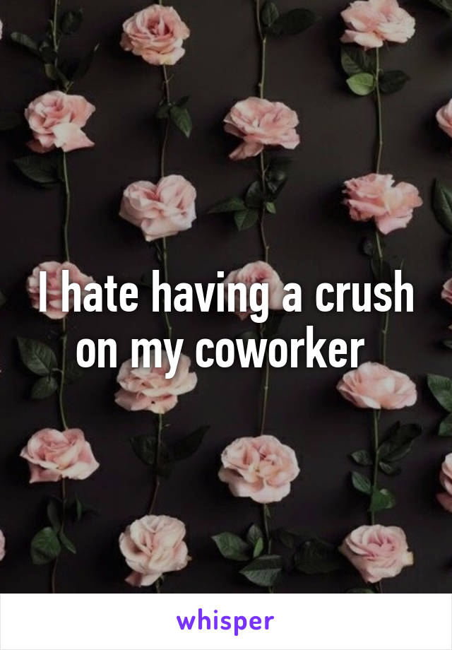 I hate having a crush on my coworker 