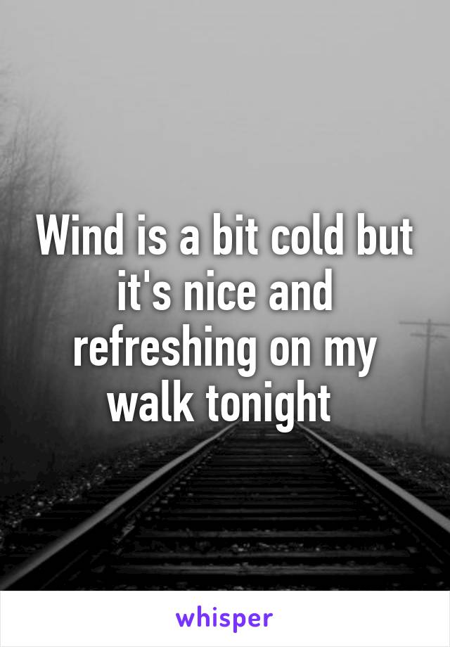 Wind is a bit cold but it's nice and refreshing on my walk tonight 