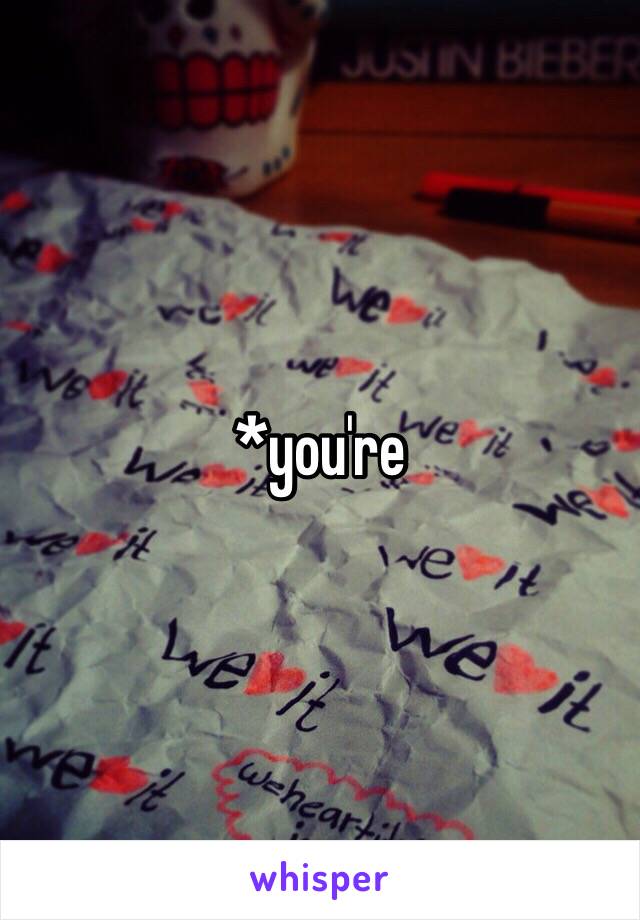 *you're