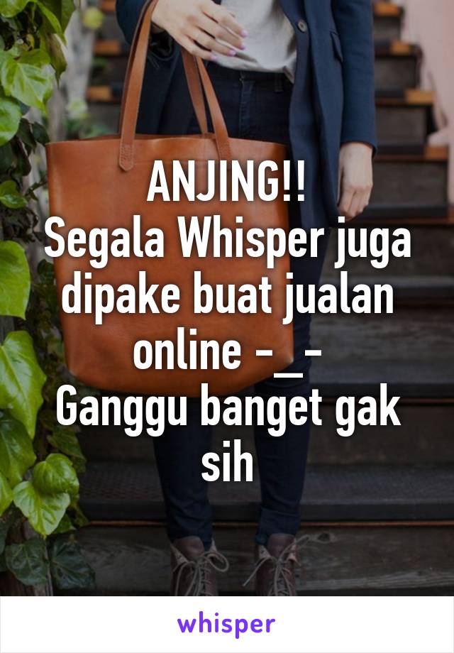 ANJING!!
Segala Whisper juga dipake buat jualan online -_-
Ganggu banget gak sih