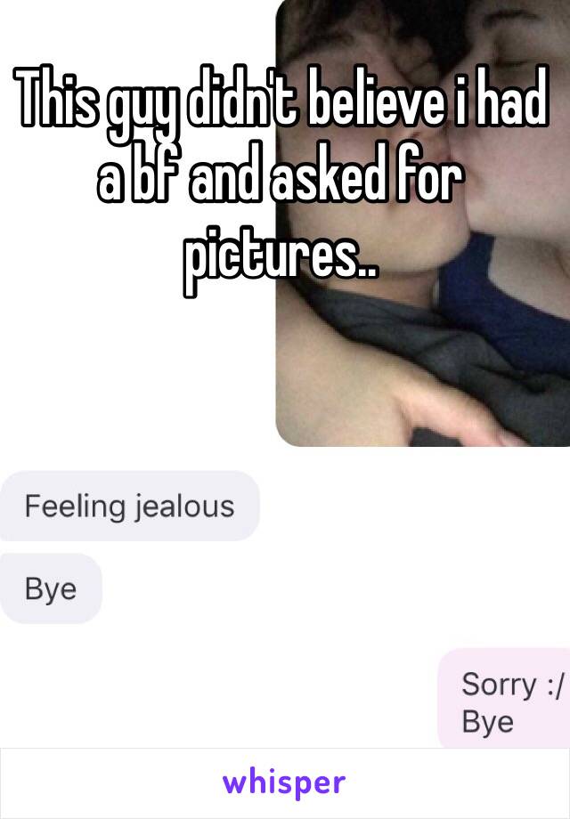 This guy didn't believe i had a bf and asked for pictures..
