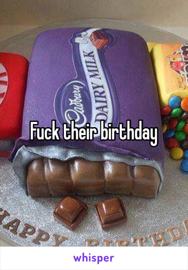 Fuck their birthday 