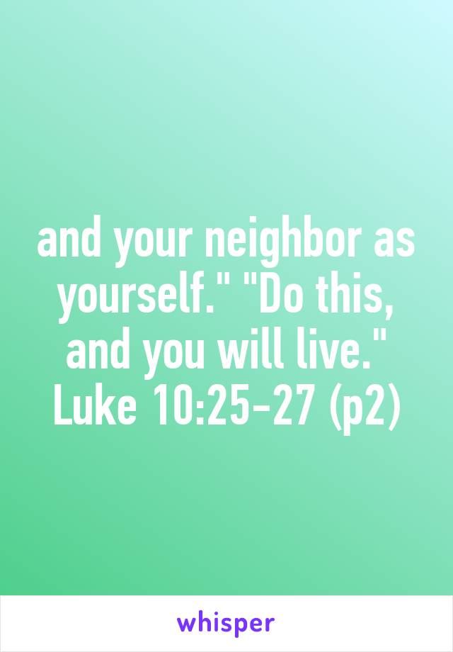 and your neighbor as yourself." "Do this, and you will live." Luke 10:25-27 (p2)