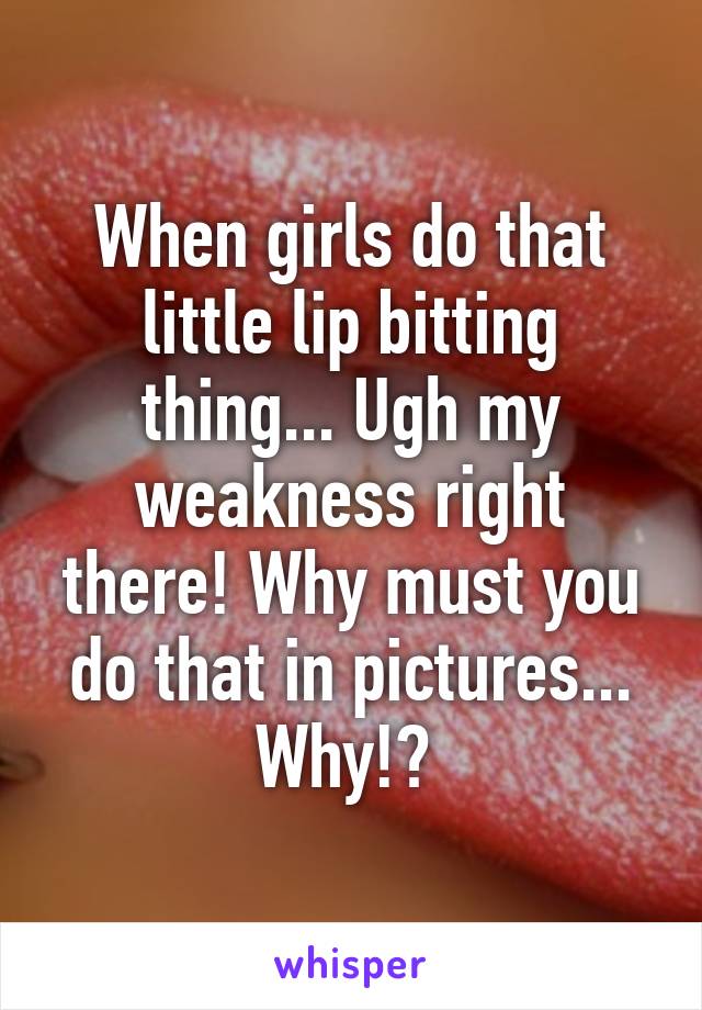 When girls do that little lip bitting thing... Ugh my weakness right there! Why must you do that in pictures... Why!? 