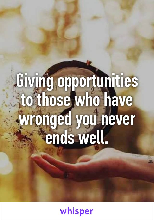 Giving opportunities to those who have wronged you never ends well.