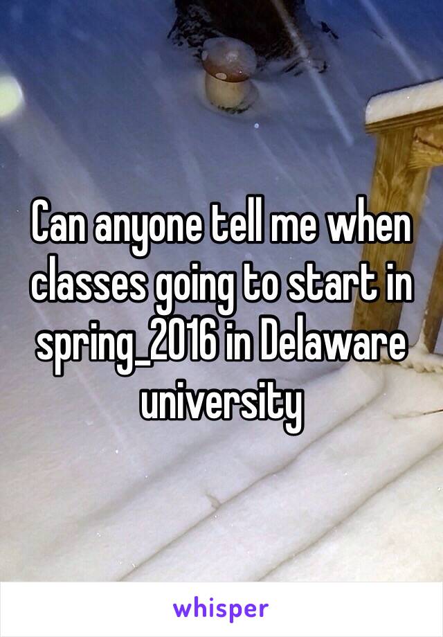 Can anyone tell me when classes going to start in spring_2016 in Delaware university 