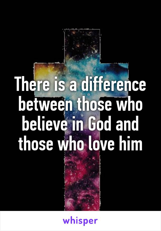 There is a difference between those who believe in God and those who love him