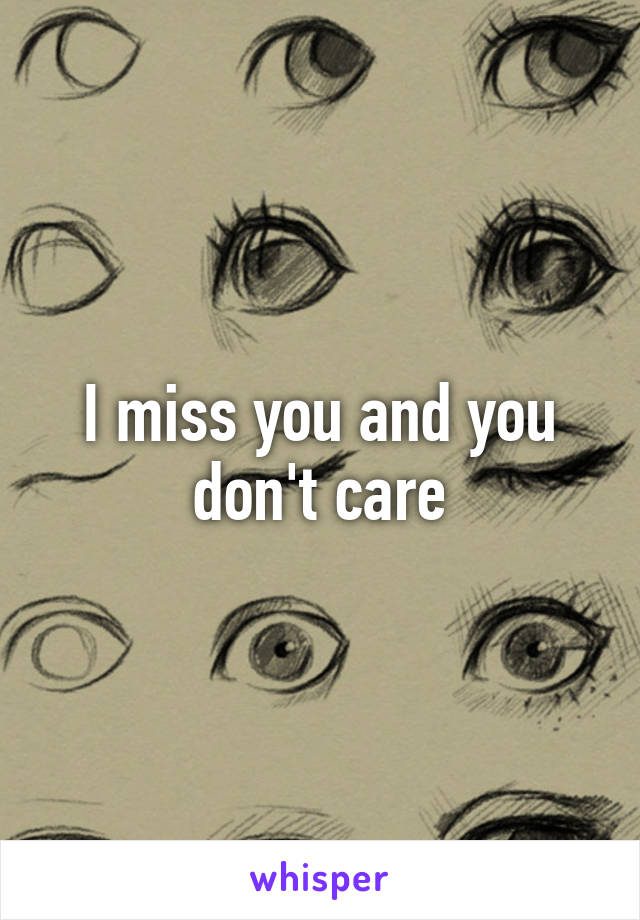 I miss you and you don't care