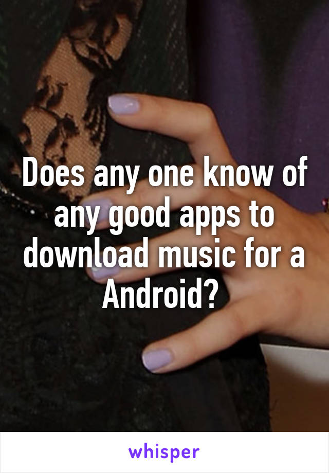 Does any one know of any good apps to download music for a Android? 