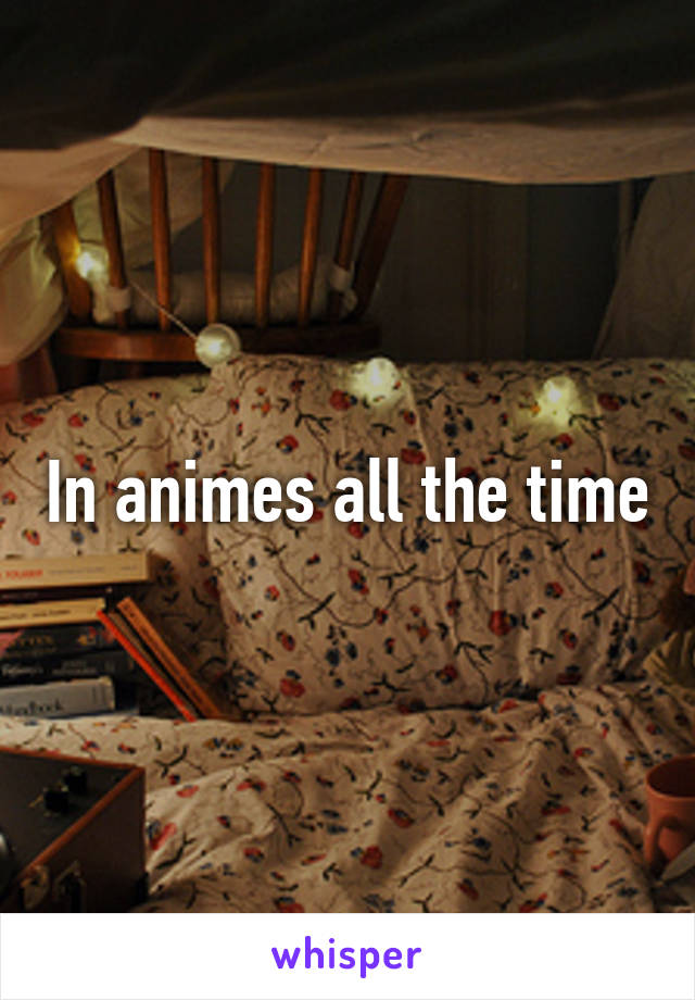 In animes all the time