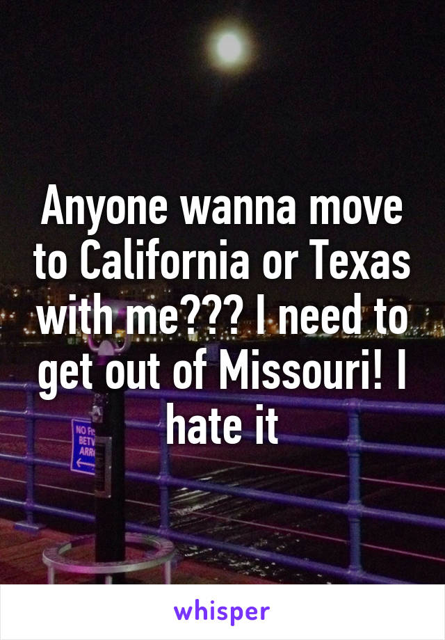 Anyone wanna move to California or Texas with me??? I need to get out of Missouri! I hate it