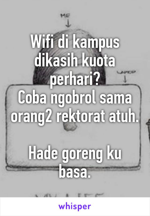 Wifi di kampus dikasih kuota perhari?
Coba ngobrol sama orang2 rektorat atuh.

Hade goreng ku basa.