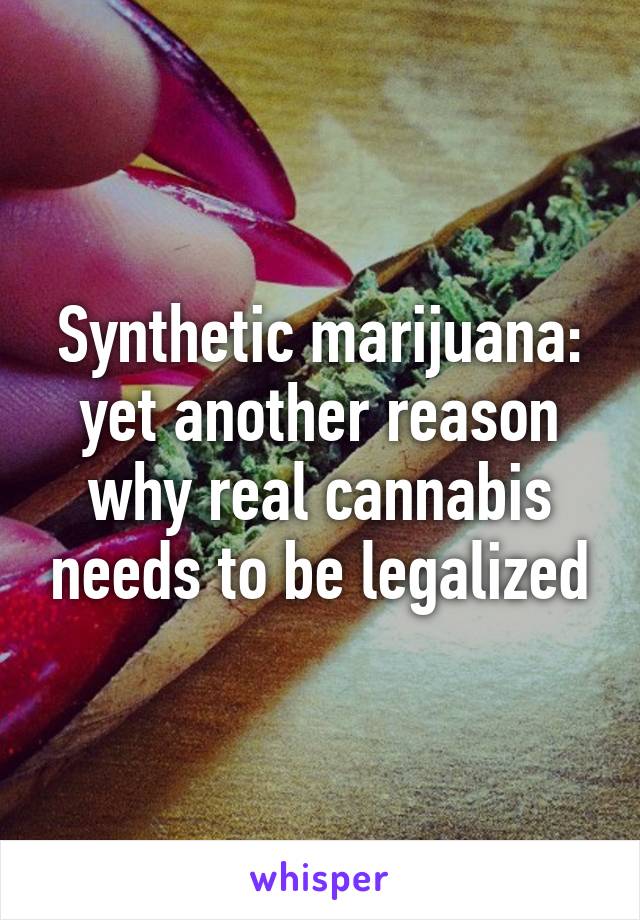 Synthetic marijuana: yet another reason why real cannabis needs to be legalized