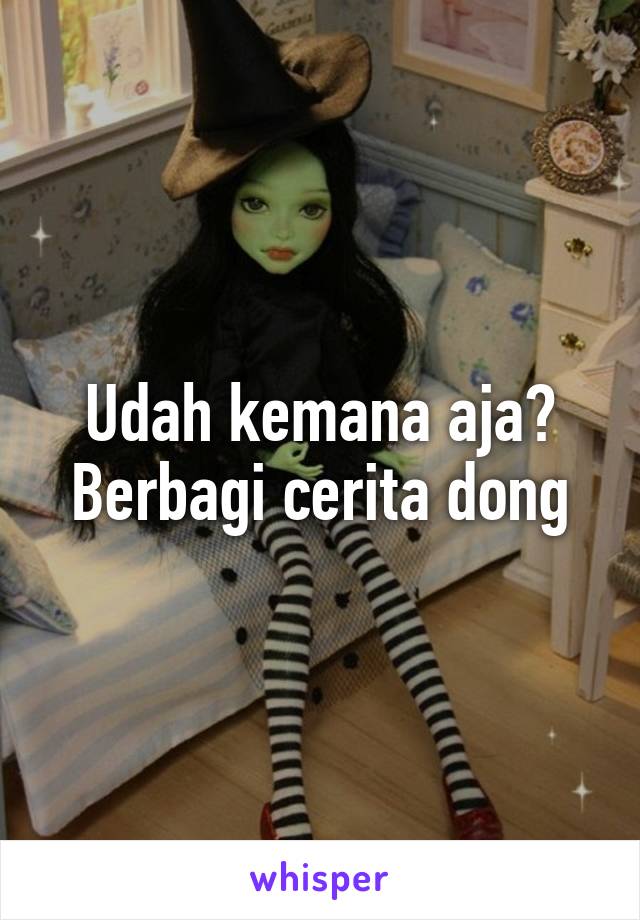 Udah kemana aja?
Berbagi cerita dong