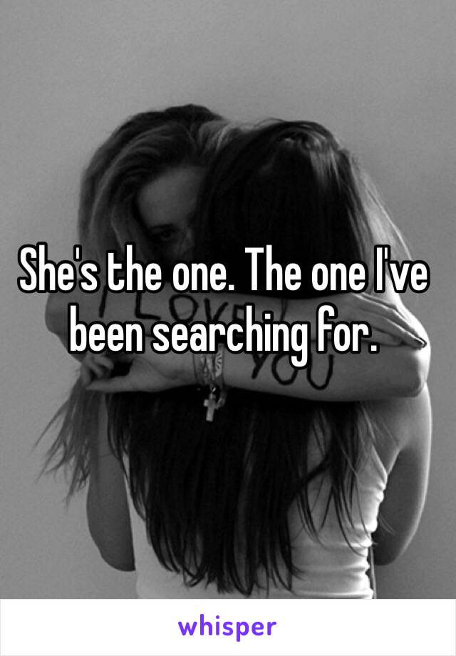 She's the one. The one I've been searching for. 