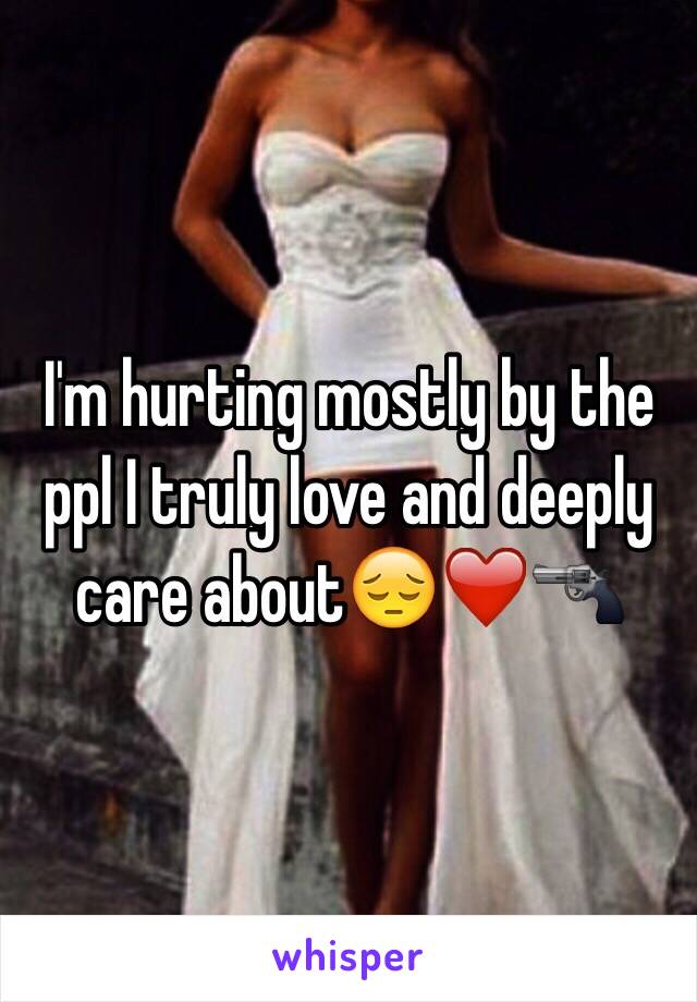 I'm hurting mostly by the ppl I truly love and deeply care about😔❤️🔫