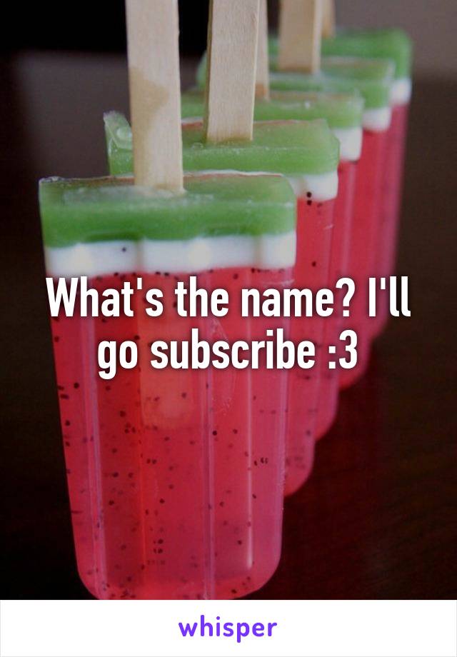 What's the name? I'll go subscribe :3