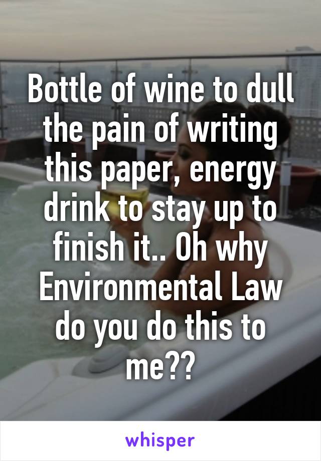 Bottle of wine to dull the pain of writing this paper, energy drink to stay up to finish it.. Oh why Environmental Law do you do this to me??