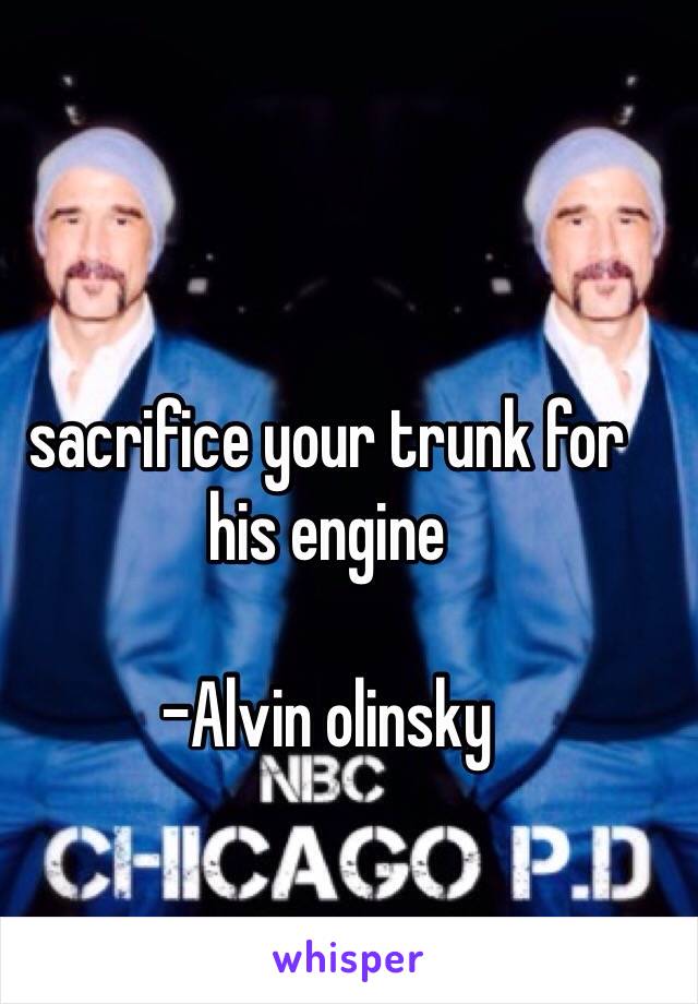 sacrifice your trunk for his engine

-Alvin olinsky 