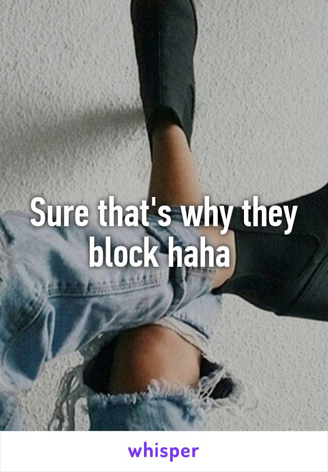 Sure that's why they block haha 