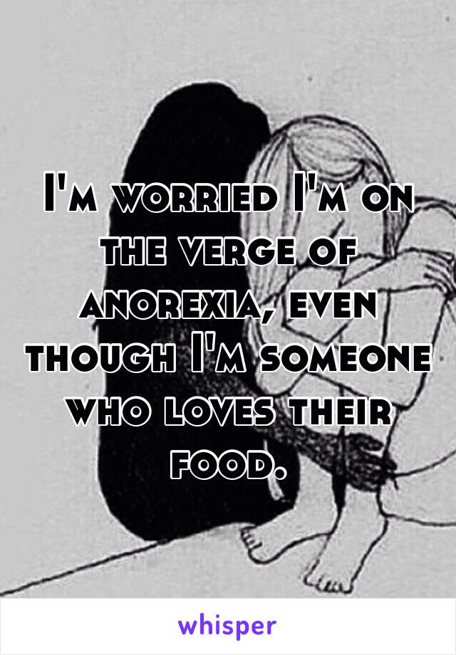 I'm worried I'm on the verge of anorexia, even though I'm someone who loves their food.