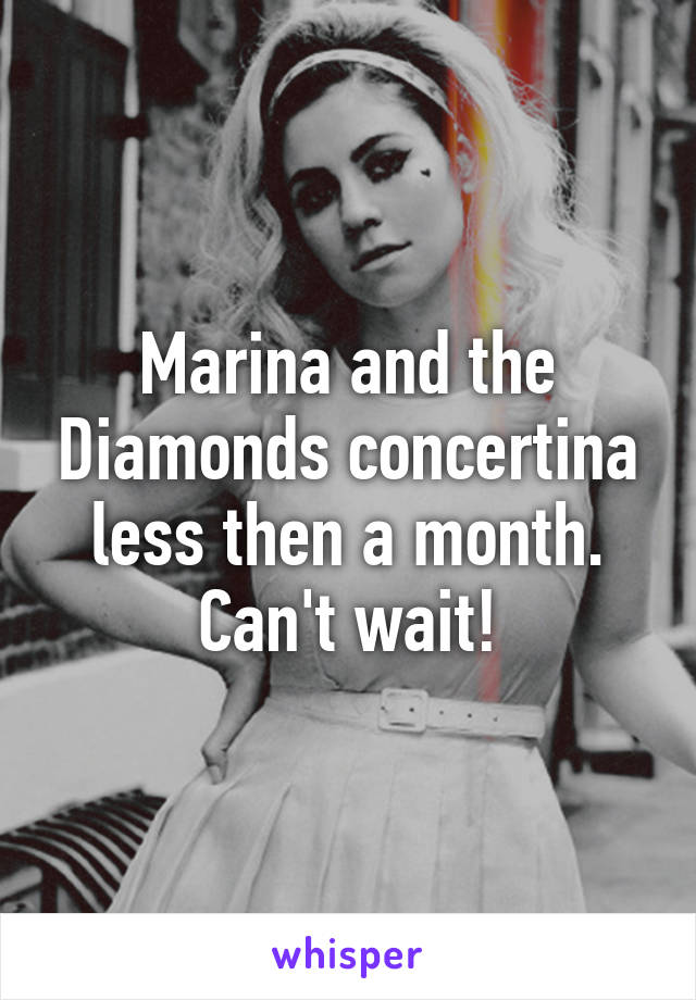 Marina and the Diamonds concertina less then a month.
Can't wait!