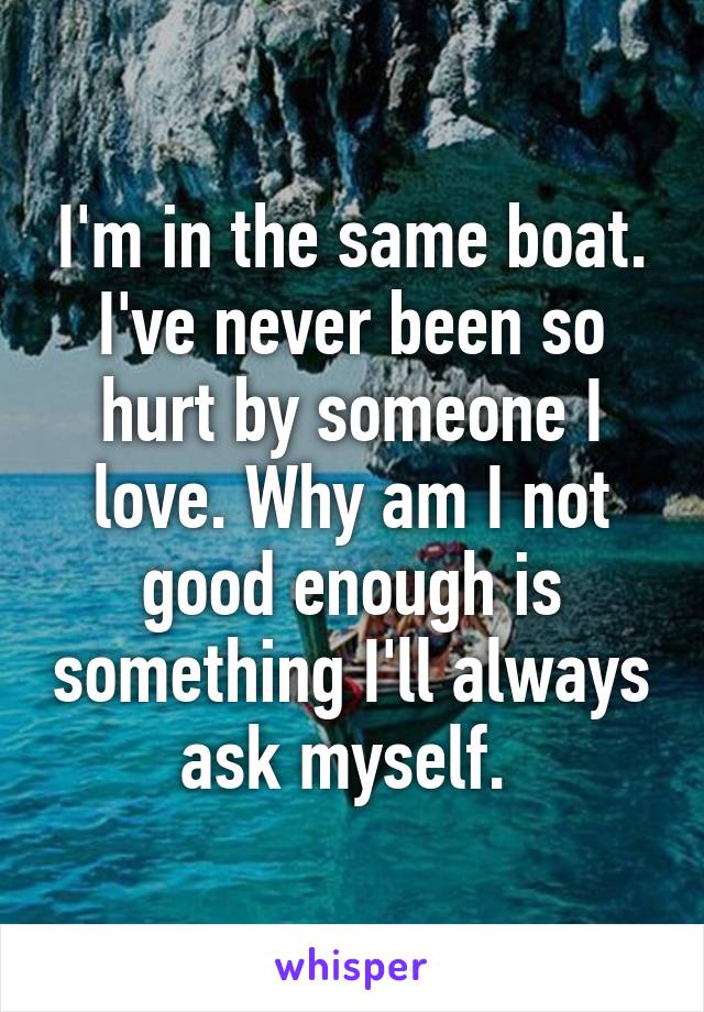 I'm in the same boat. I've never been so hurt by someone I love. Why am I not good enough is something I'll always ask myself. 