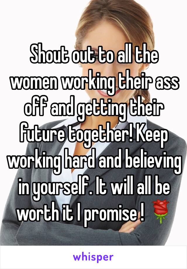 Shout out to all the women working their ass off and getting their future together! Keep working hard and believing in yourself. It will all be worth it I promise ! 🌹