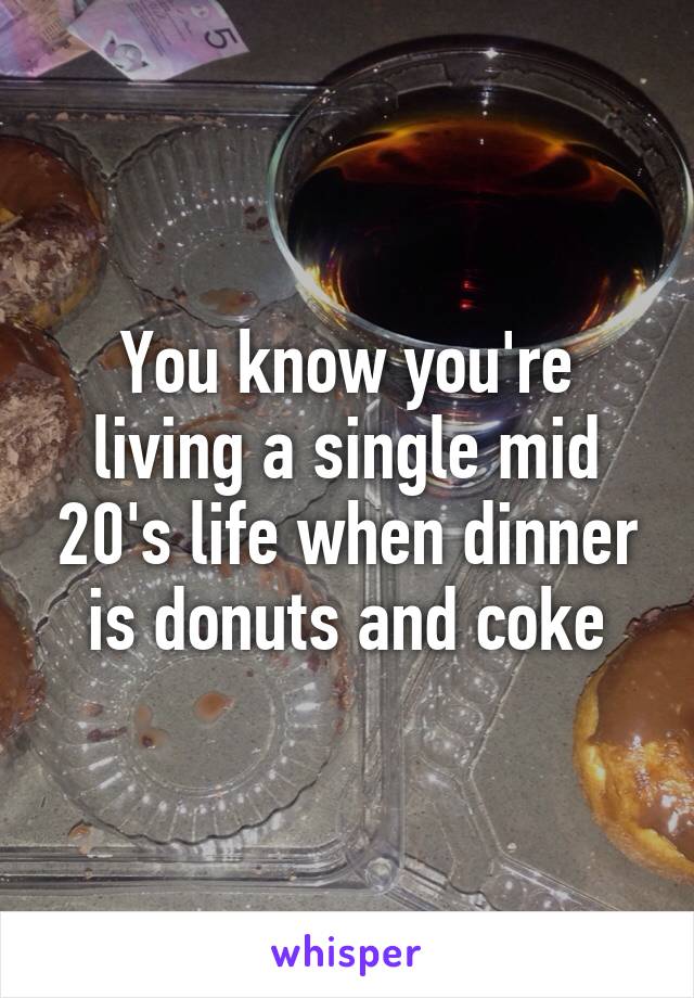 You know you're living a single mid 20's life when dinner is donuts and coke